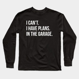 I can't. I have plans. In the garage. funny t-shirt Long Sleeve T-Shirt